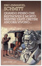 Cover: Quando penso che Beethoven è morto mentre tanti cretini ancora vivono... - Eric-Emmanuel Schmitt