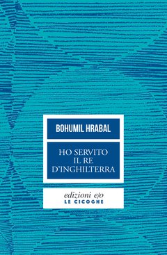 Cover: Ho servito il re d'Inghilterra - Bohumil Hrabal